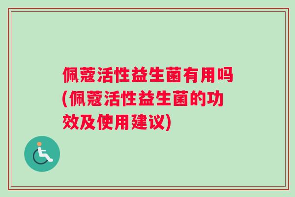 佩蔻活性益生菌有用吗(佩蔻活性益生菌的功效及使用建议)