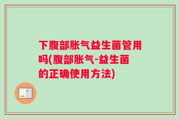 下腹部胀气益生菌管用吗(腹部胀气-益生菌的正确使用方法)