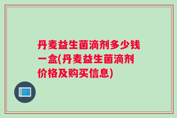 丹麦益生菌滴剂多少钱一盒(丹麦益生菌滴剂价格及购买信息)