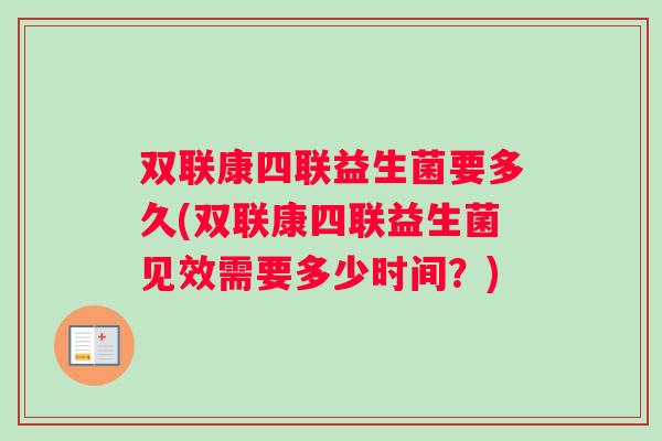 双联康四联益生菌要多久(双联康四联益生菌见效需要多少时间？)