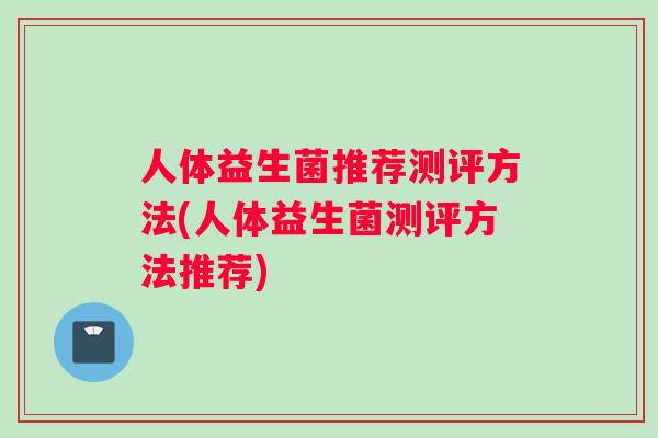 人体益生菌推荐测评方法(人体益生菌测评方法推荐)