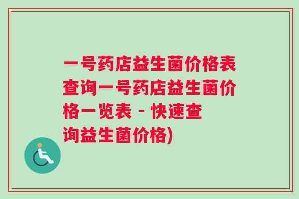 一号药店益生菌价格表查询一号药店益生菌价格一览表 - 快速查询益生菌价格)