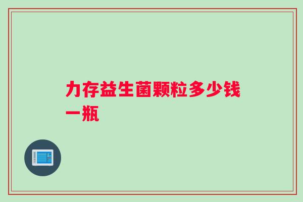 力存益生菌颗粒多少钱一瓶