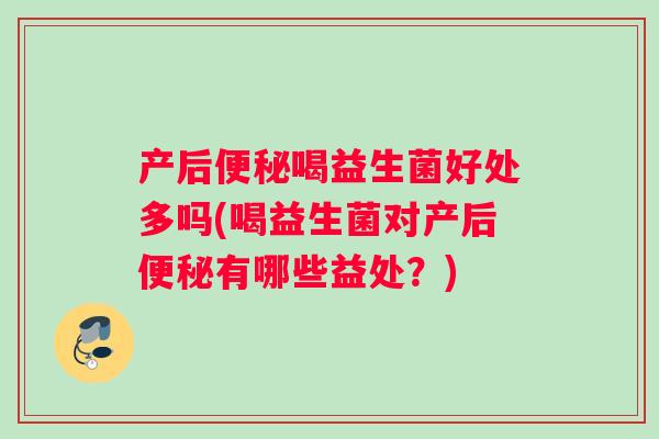 产后喝益生菌好处多吗(喝益生菌对产后有哪些益处？)