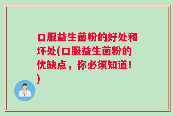 口服益生菌粉的好处和坏处(口服益生菌粉的优缺点，你必须知道！)
