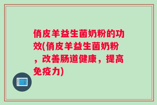 俏皮羊益生菌奶粉的功效(俏皮羊益生菌奶粉，改善肠道健康，提高免疫力)