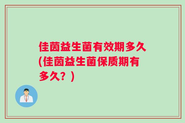 佳茵益生菌有效期多久(佳茵益生菌保质期有多久？)