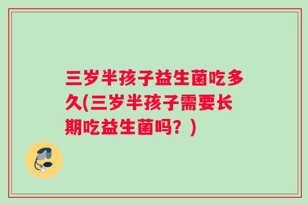 三岁半孩子益生菌吃多久(三岁半孩子需要长期吃益生菌吗？)