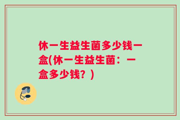 休一生益生菌多少钱一盒(休一生益生菌：一盒多少钱？)