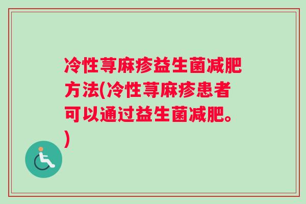 冷性荨麻疹益生菌减肥方法(冷性荨麻疹患者可以通过益生菌减肥。) 冷性荨麻疹益生菌减肥方法(冷性荨麻疹患者可以通过益生菌减肥。)