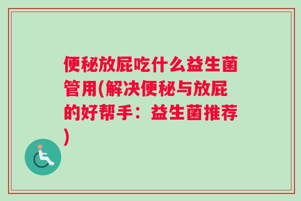 放屁吃什么益生菌管用(解决与放屁的好帮手：益生菌推荐)