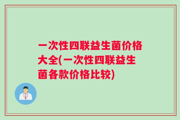 一次性四联益生菌价格大全(一次性四联益生菌各款价格比较)