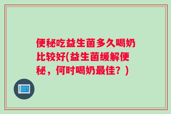 便秘吃益生菌多久喝奶比较好(益生菌缓解便秘，何时喝奶最佳？)