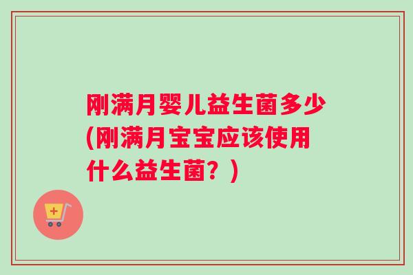 刚满月婴儿益生菌多少(刚满月宝宝应该使用什么益生菌？)