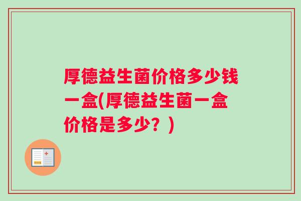 厚德益生菌价格多少钱一盒(厚德益生菌一盒价格是多少？)