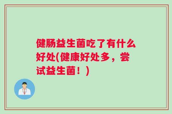 健肠益生菌吃了有什么好处(健康好处多，尝试益生菌！)