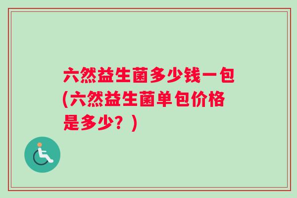 六然益生菌多少钱一包(六然益生菌单包价格是多少？)