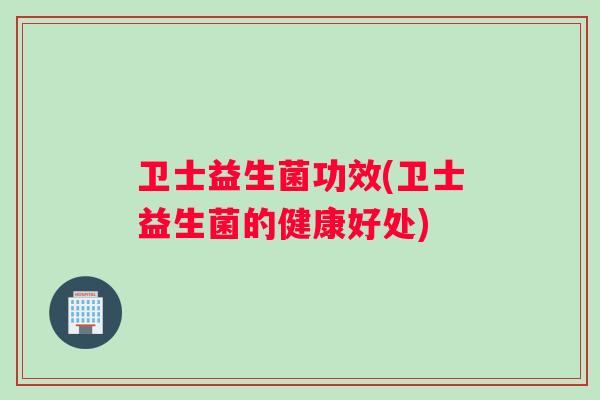 卫士益生菌功效(卫士益生菌的健康好处)