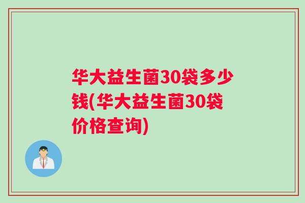 华大益生菌30袋多少钱(华大益生菌30袋价格查询)
