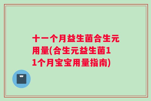 十一个月益生菌合生元用量(合生元益生菌11个月宝宝用量指南)