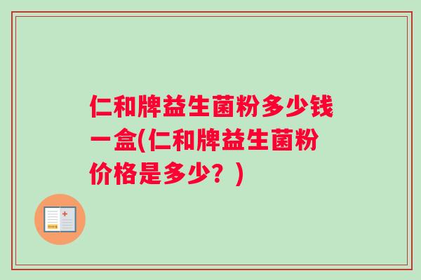 仁和牌益生菌粉多少钱一盒(仁和牌益生菌粉价格是多少？)