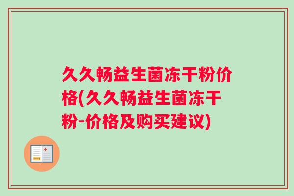 久久畅益生菌冻干粉价格(久久畅益生菌冻干粉-价格及购买建议)