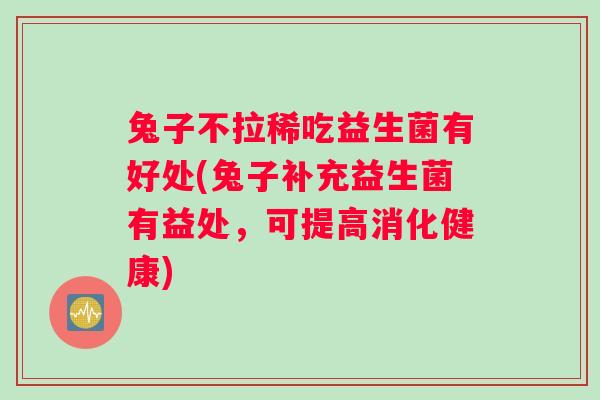 兔子不拉稀吃益生菌有好处(兔子补充益生菌有益处，可提高消化健康)