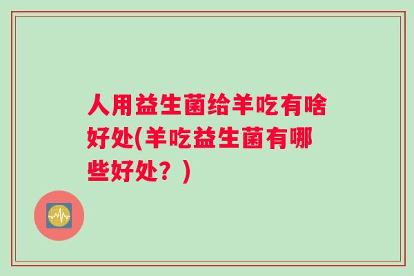 人用益生菌给羊吃有啥好处(羊吃益生菌有哪些好处？)