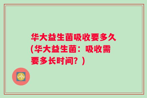 华大益生菌吸收要多久(华大益生菌：吸收需要多长时间？)