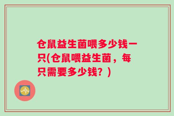 仓鼠益生菌喂多少钱一只(仓鼠喂益生菌，每只需要多少钱？)