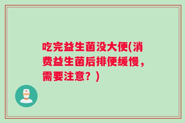 吃完益生菌没大便(消费益生菌后排便缓慢，需要注意？)
