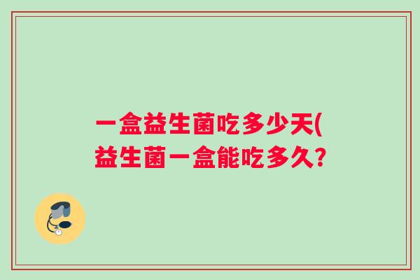 一盒益生菌吃多少天(益生菌一盒能吃多久？
