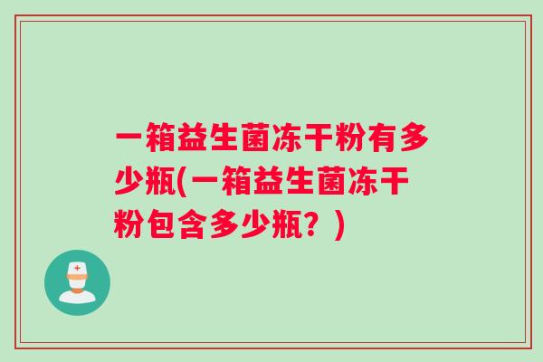 一箱益生菌冻干粉有多少瓶(一箱益生菌冻干粉包含多少瓶？)