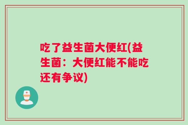 吃了益生菌大便红(益生菌：大便红能不能吃还有争议)