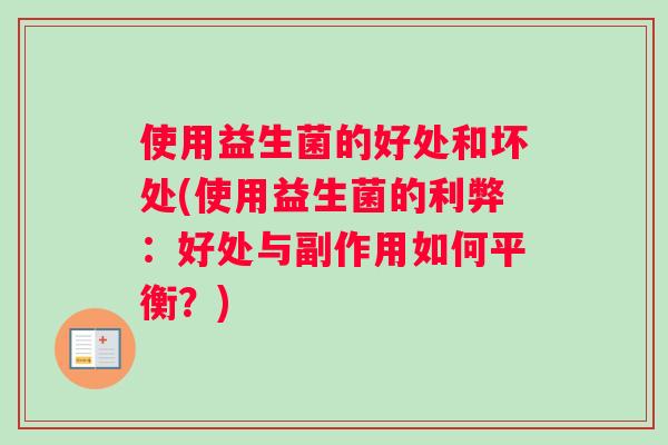 使用益生菌的好处和坏处(使用益生菌的利弊：好处与副作用如何平衡？)