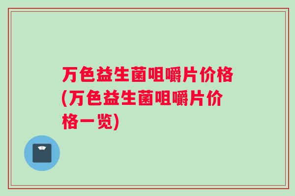 万色益生菌咀嚼片价格(万色益生菌咀嚼片价格一览)