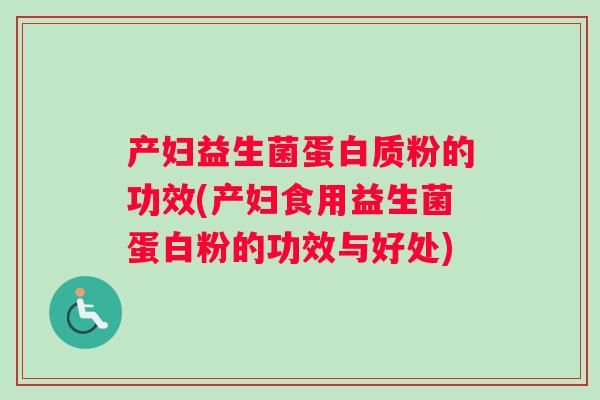 产妇益生菌蛋白质粉的功效(产妇食用益生菌蛋白粉的功效与好处)