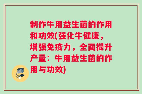 制作牛用益生菌的作用和功效(强化牛健康,增强力,全面提升产量:牛用益生菌的作用与功效) 制作牛用益生菌的作用和功效(强化牛健康,增强力,全面提升产量:牛用益生菌的作用与功效)