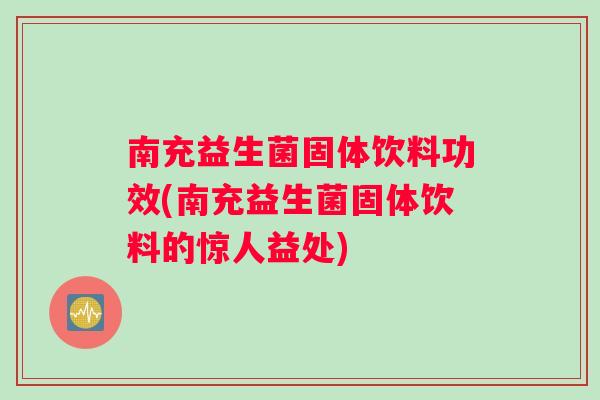 南充益生菌固体饮料功效(南充益生菌固体饮料的惊人益处)
