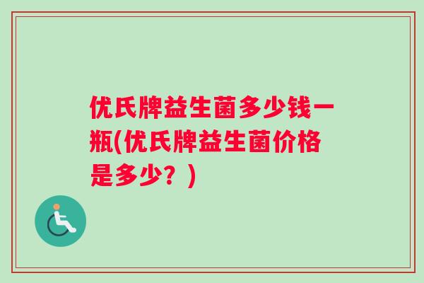 优氏牌益生菌多少钱一瓶(优氏牌益生菌价格是多少？)
