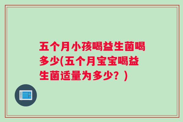 五个月小孩喝益生菌喝多少(五个月宝宝喝益生菌适量为多少？)
