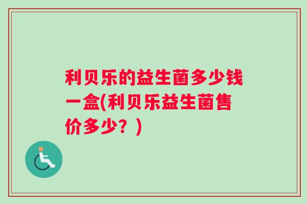 利贝乐的益生菌多少钱一盒(利贝乐益生菌售价多少？)