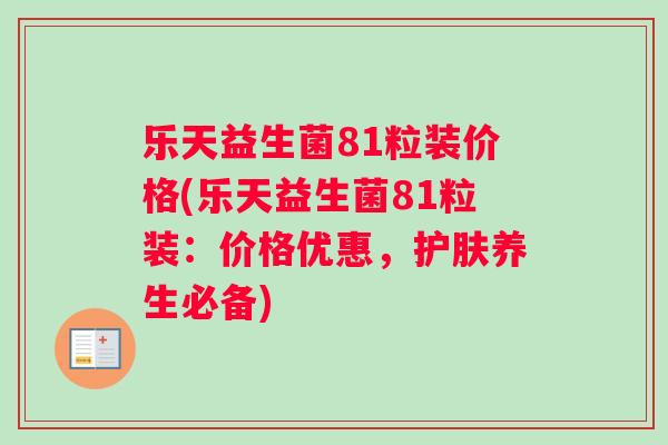 乐天益生菌81粒装价格(乐天益生菌81粒装：价格优惠，护肤养生必备)