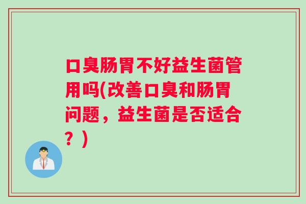 肠胃不好益生菌管用吗(改善和肠胃问题，益生菌是否适合？)
