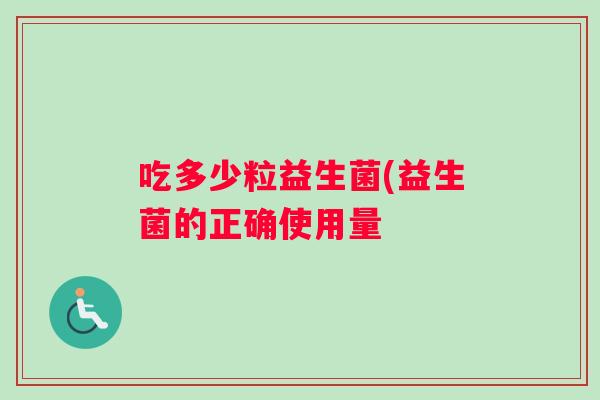 吃多少粒益生菌(益生菌的正确使用量