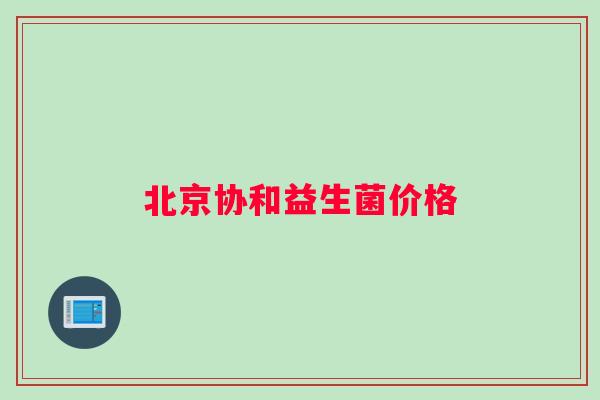 北京协和益生菌价格