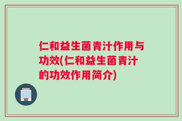 仁和益生菌青汁作用与功效(仁和益生菌青汁的功效作用简介)
