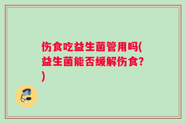 伤食吃益生菌管用吗(益生菌能否缓解伤食？)