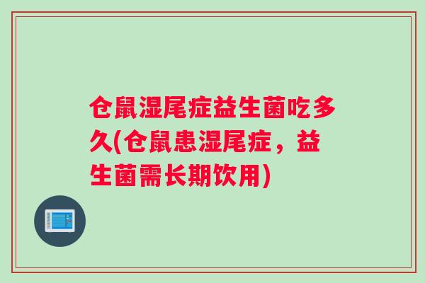 仓鼠湿尾症益生菌吃多久(仓鼠患湿尾症，益生菌需长期饮用)