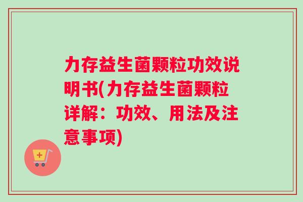 力存益生菌颗粒功效说明书(力存益生菌颗粒详解：功效、用法及注意事项)